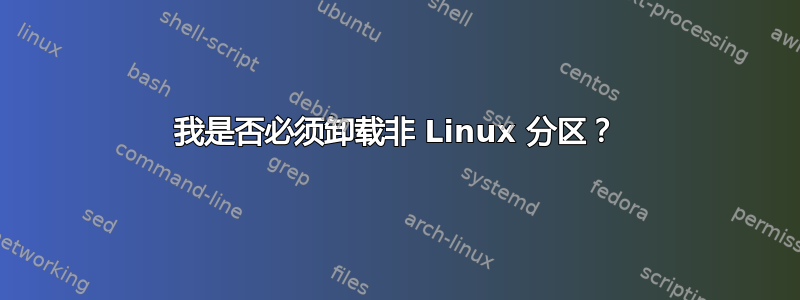 我是否必须卸载非 Linux 分区？