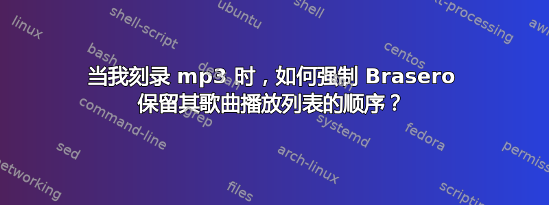 当我刻录 mp3 时，如何强制 Brasero 保留其歌曲播放列表的顺序？