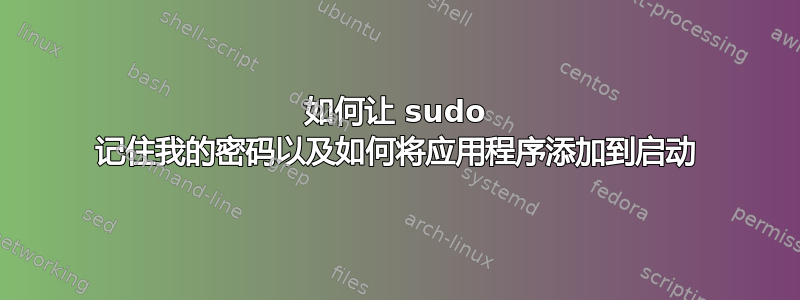 如何让 sudo 记住我的密码以及如何将应用程序添加到启动