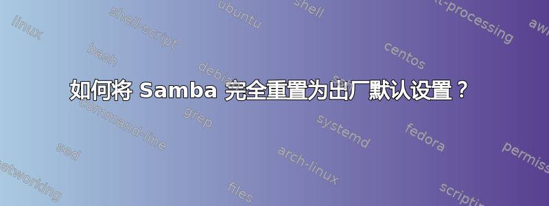 如何将 Samba 完全重置为出厂默认设置？