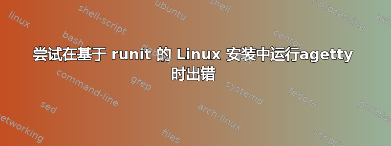 尝试在基于 runit 的 Linux 安装中运行agetty 时出错