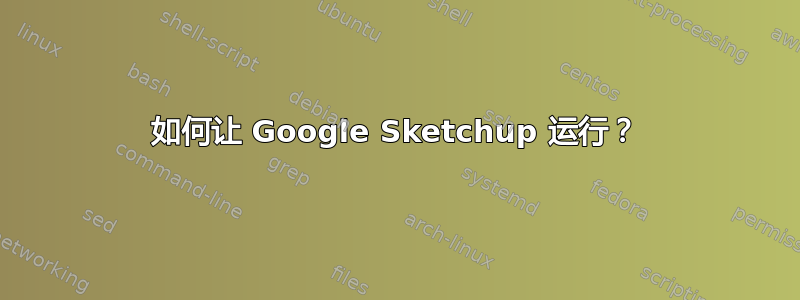 如何让 Google Sketchup 运行？