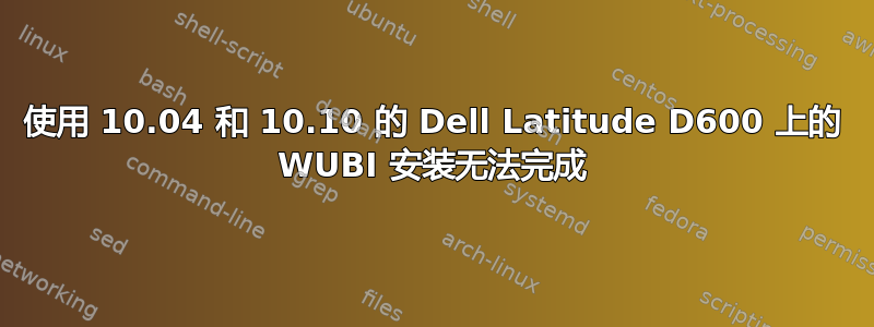 使用 10.04 和 10.10 的 Dell Latitude D600 上的 WUBI 安装无法完成