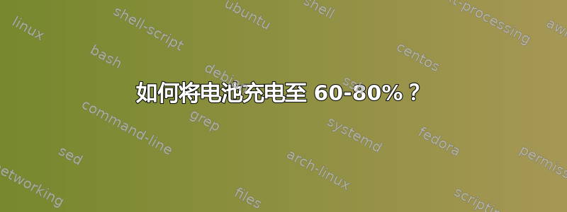 如何将电池充电至 60-80%？