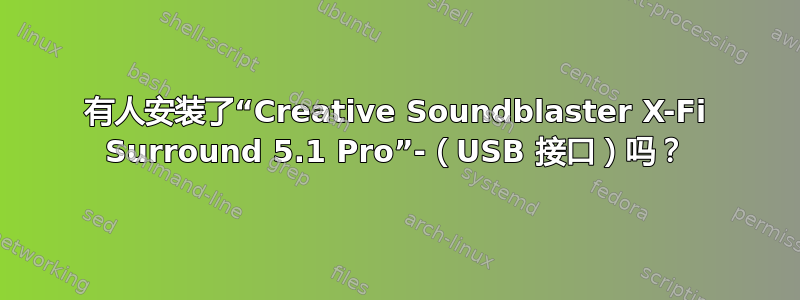 有人安装了“Creative Soundblaster X-Fi Surround 5.1 Pro”-（USB 接口）吗？