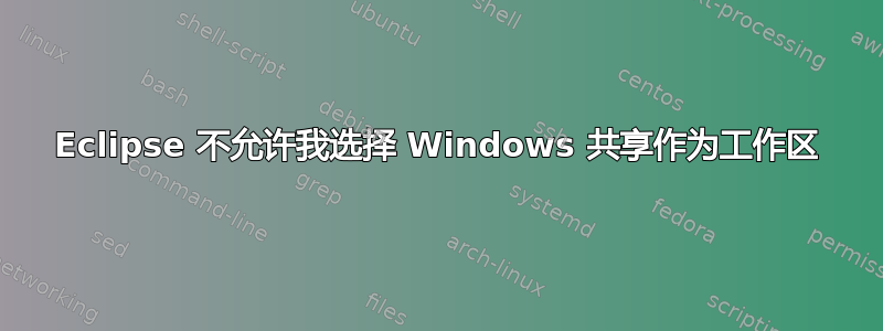 Eclipse 不允许我选择 Windows 共享作为工作区