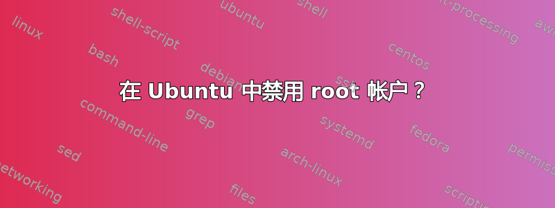 在 Ubuntu 中禁用 root 帐户？