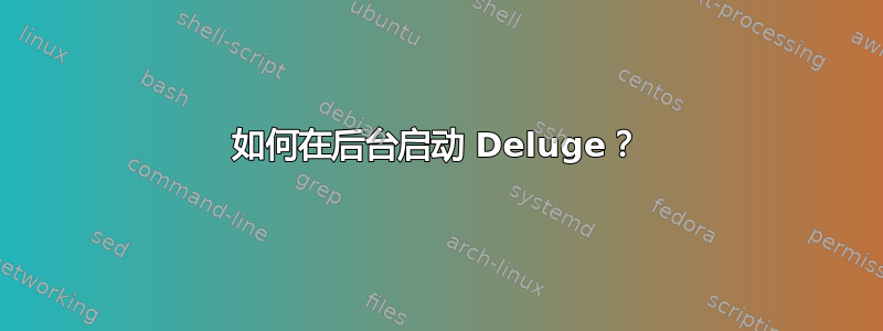 如何在后台启动 Deluge？