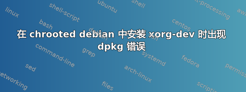 在 chrooted debian 中安装 xorg-dev 时出现 dpkg 错误