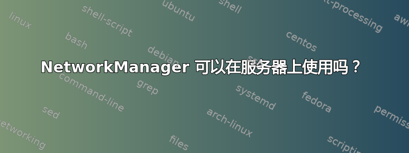 NetworkManager 可以在服务器上使用吗？