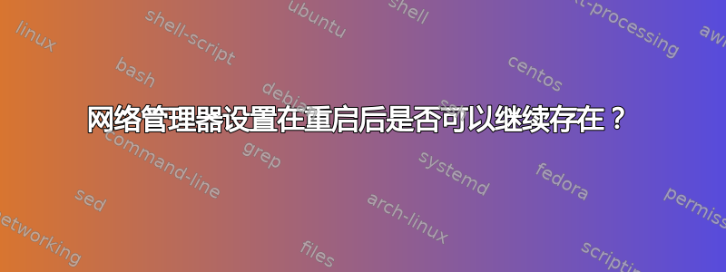 网络管理器设置在重启后是否可以继续存在？