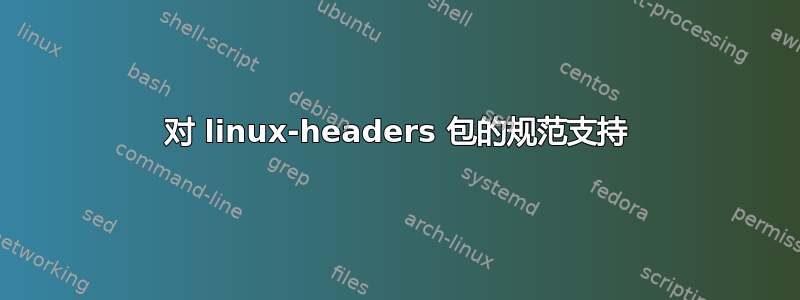 对 linux-headers 包的规范支持