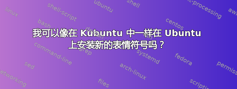 我可以像在 Kubuntu 中一样在 Ubuntu 上安装新的表情符号吗？