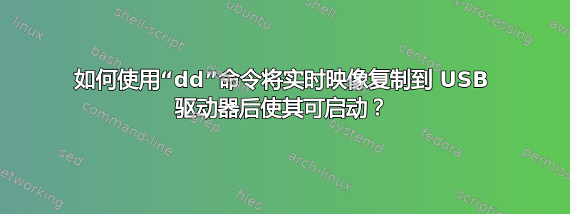 如何使用“dd”命令将实时映像复制到 USB 驱动器后使其可启动？