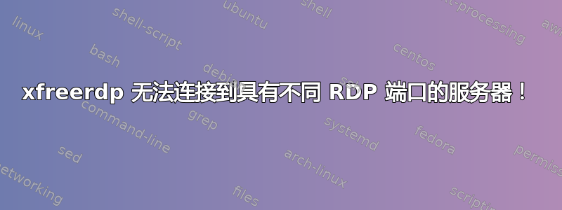 xfreerdp 无法连接到具有不同 RDP 端口的服务器！