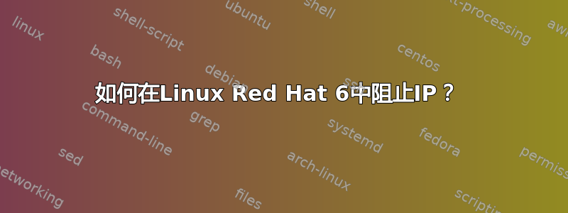 如何在Linux Red Hat 6中阻止IP？ 