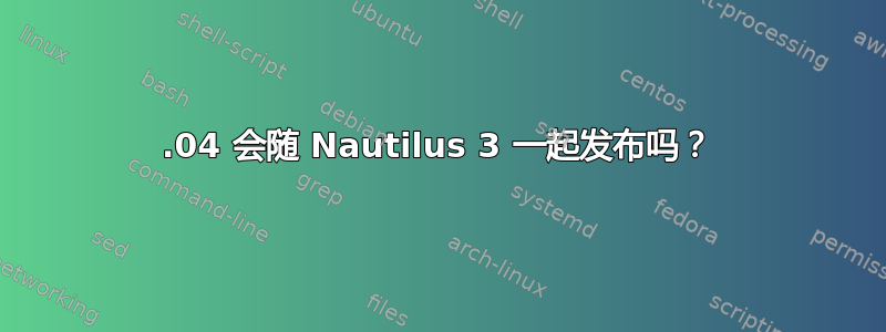 11.04 会随 Nautilus 3 一起发布吗？