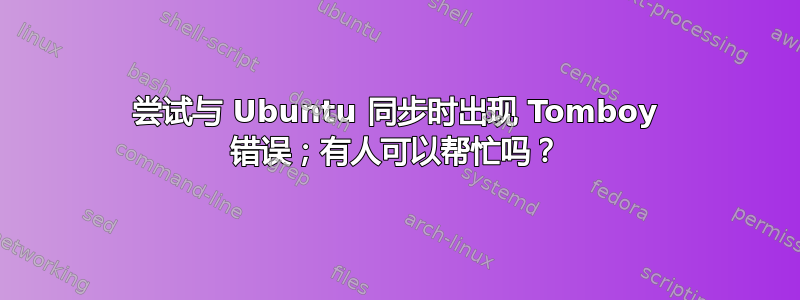 尝试与 Ubuntu 同步时出现 Tomboy 错误；有人可以帮忙吗？