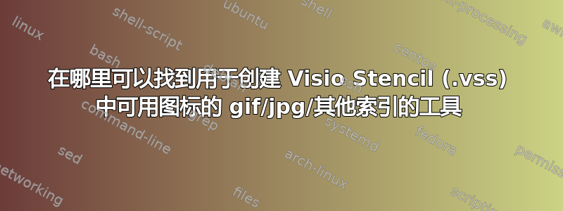 在哪里可以找到用于创建 Visio Stencil (.vss) 中可用图标的 gif/jpg/其他索引的工具