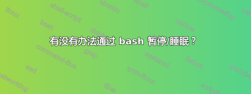 有没有办法通过 bash 暂停/睡眠？