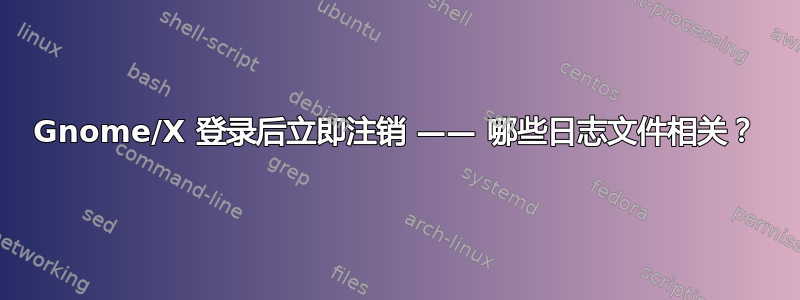 Gnome/X 登录后立即注销 —— 哪些日志文件相关？