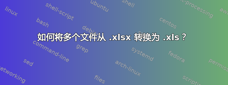 如何将多个文件从 .xlsx 转换为 .xls？