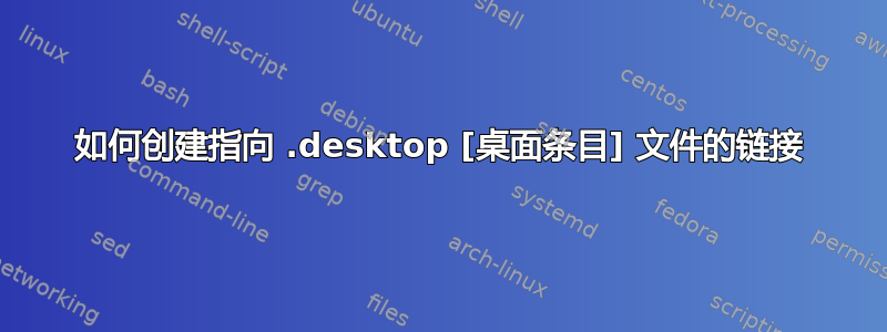 如何创建指向 .desktop [桌面条目] 文件的链接