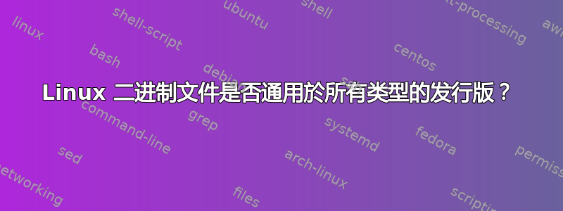 Linux 二进制文件是否通用於所有类型的发行版？