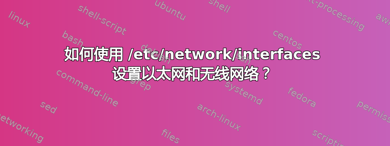 如何使用 /etc/network/interfaces 设置以太网和无线网络？