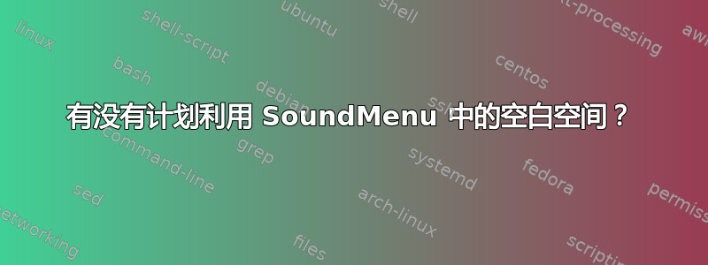 有没有计划利用 SoundMenu 中的空白空间？