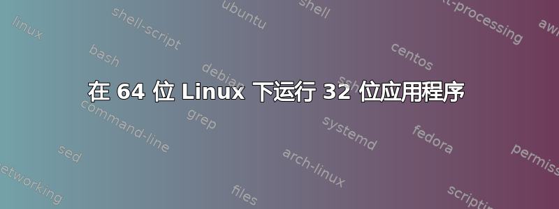 在 64 位 Linux 下运行 32 位应用程序