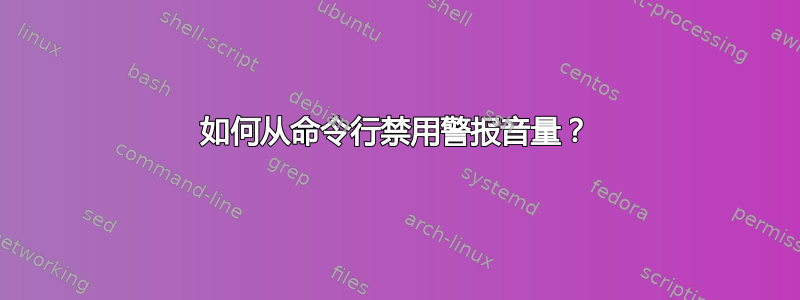 如何从命令行禁用警报音量？