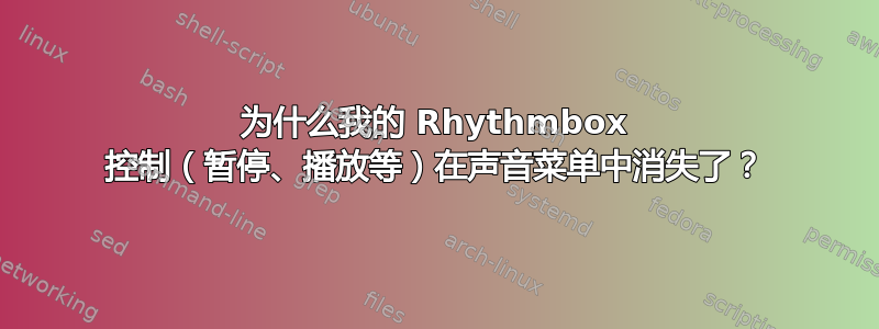 为什么我的 Rhythmbox 控制（暂停、播放等）在声音菜单中消失了？