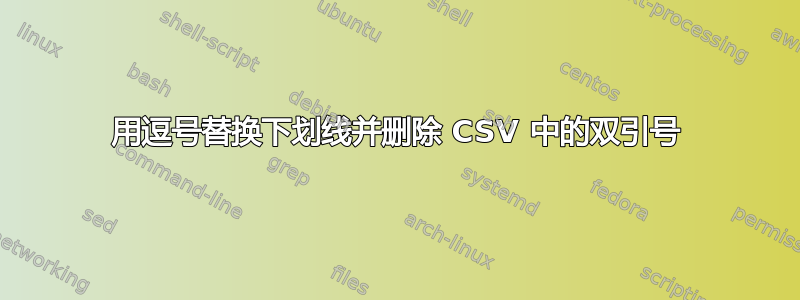 用逗号替换下划线并删除 CSV 中的双引号