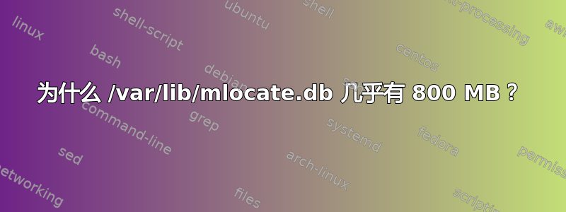 为什么 /var/lib/mlocate.db 几乎有 800 MB？