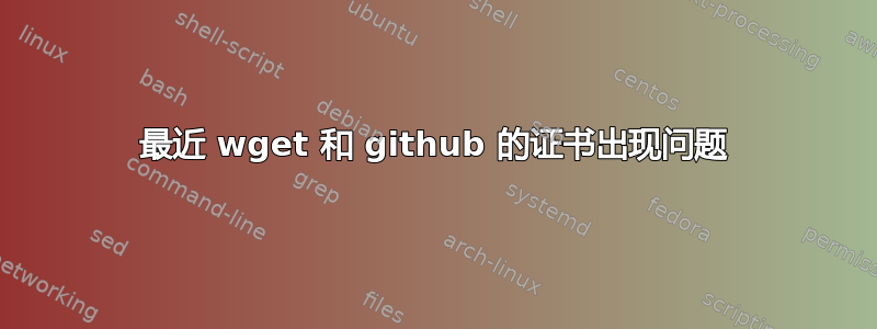 最近 wget 和 github 的证书出现问题