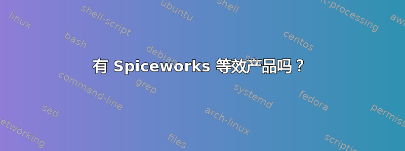 有 Spiceworks 等效产品吗？