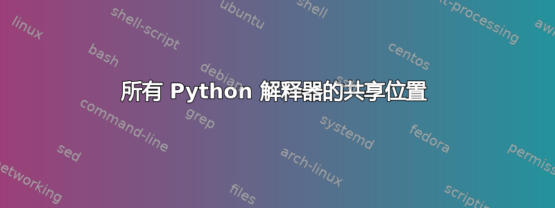 所有 Python 解释器的共享位置