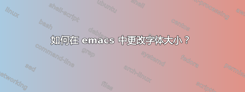 如何在 emacs 中更改字体大小？