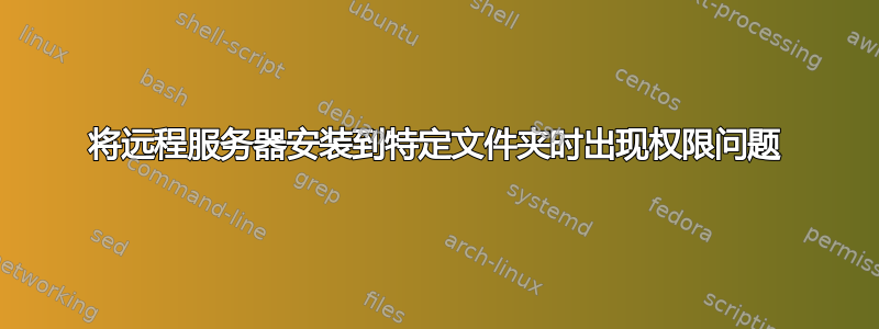 将远程服务器安装到特定文件夹时出现权限问题