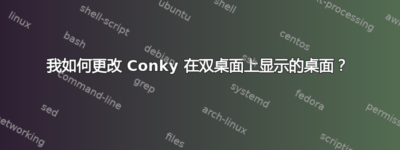 我如何更改 Conky 在双桌面上显示的桌面？