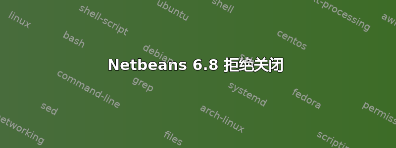 Netbeans 6.8 拒绝关闭