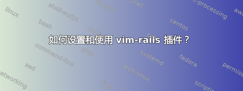 如何设置和使用 vim-rails 插件？