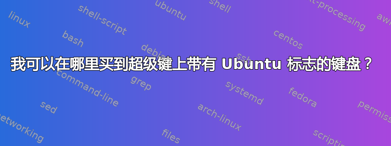 我可以在哪里买到超级键上带有 Ubuntu 标志的键盘？