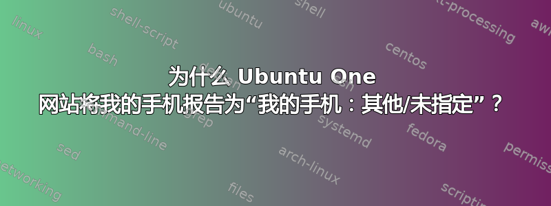 为什么 Ubuntu One 网站将我的手机报告为“我的手机：其他/未指定”？