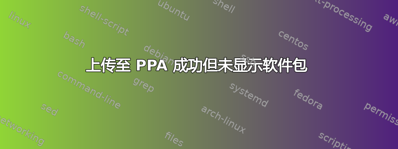 上传至 PPA 成功但未显示软件包