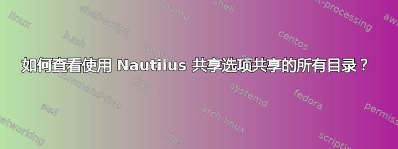 如何查看使用 Nautilus 共享选项共享的所有目录？