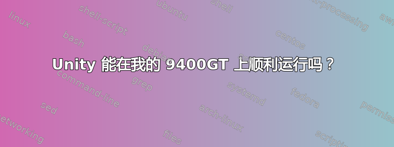 Unity 能在我的 9400GT 上顺利运行吗？