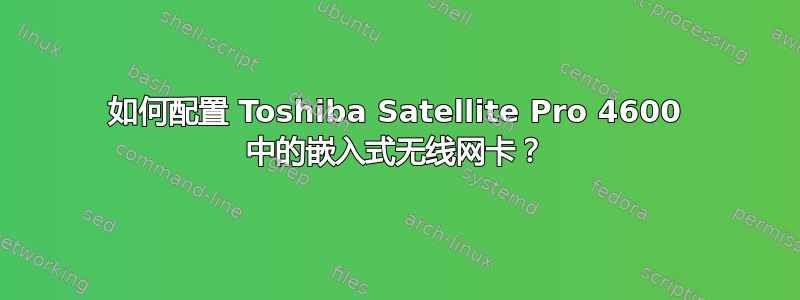 如何配置 Toshiba Satellite Pro 4600 中的嵌入式无线网卡？