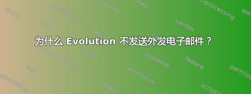 为什么 Evolution 不发送外发电子邮件？